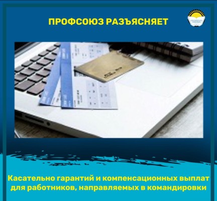 Касательно гарантий и компенсационных выплат для работников, направляемых в командировки